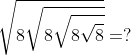 \sqrt{8\sqrt{8\sqrt{8\sqrt{8}}}}=?
